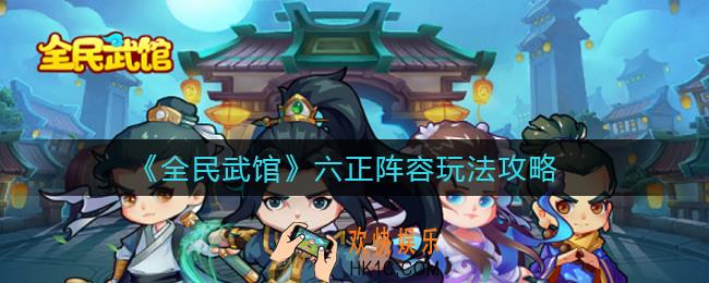 全民武馆六正阵容怎么玩_六正阵容玩法攻略