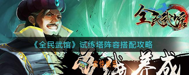 全民武馆试练塔阵容怎么搭配_试练塔阵容搭配攻略