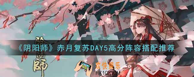 阴阳师赤月复苏DAY5高分阵容怎么搭配_赤月复苏DAY5高分阵容搭配推荐