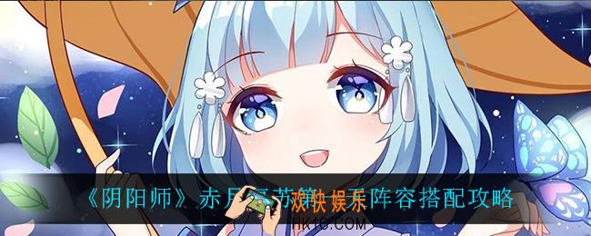 阴阳师赤月复苏第一天阵容怎么搭配_赤月复苏第一天阵容搭配攻略
