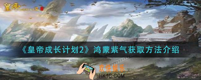 皇帝成长计划2鸿蒙紫气怎么获得_鸿蒙紫气获取方法介绍