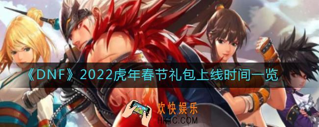 dnf2022虎年春节礼包什么时候上线_2022虎年春节礼包上线时间一览