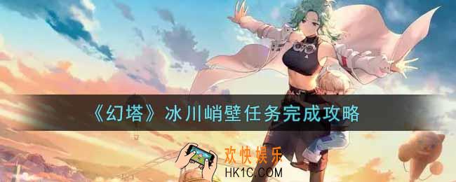 幻塔手游冰川峭壁任务怎么做_冰川峭壁任务完成攻略