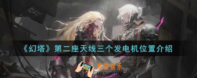 幻塔手游第二座天线三个发电机在哪里_第二座天线三个发电机位置介绍