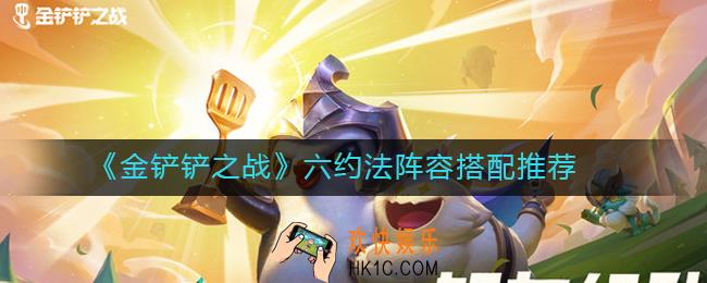 金铲铲之战六约法阵容怎么搭配_六约法阵容搭配推荐