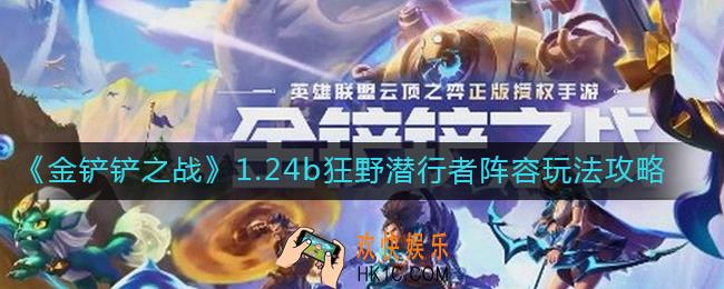 金铲铲之战1.24b狂野潜行者阵容怎么玩_1.24b狂野潜行者阵容玩法攻略