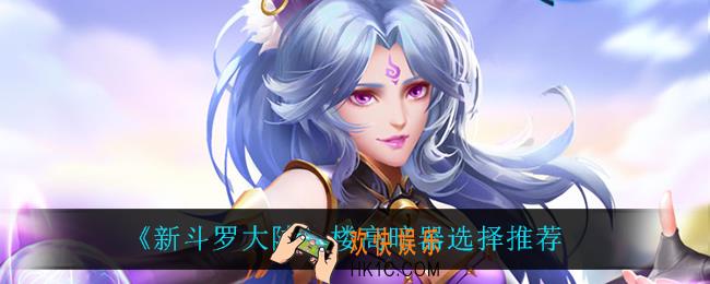 新斗罗大陆楼高暗器怎么选_楼高暗器选择推荐