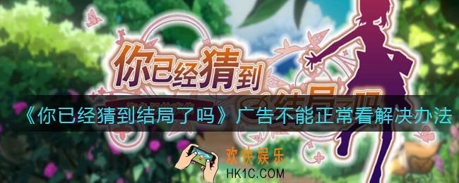 你已经猜到结局了吗广告刷不出来怎么办_广告加载失败怎么办