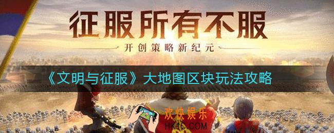 文明与征服大地图区块怎么玩_大地图区块玩法攻略