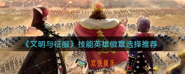 文明与征服技能英雄徽章怎么选_技能英雄徽章选择推荐
