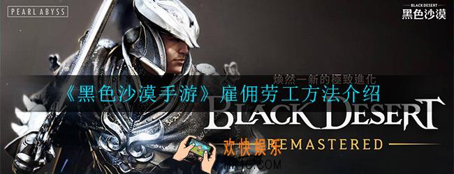 黑色沙漠手游劳工怎么雇佣_雇佣劳工方法介绍