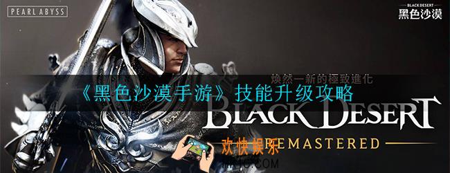 黑色沙漠手游技能怎么升级_技能升级攻略