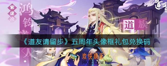 道友请留步五周年头像框礼包兑换码是什么_五周年头像框礼包码在哪领