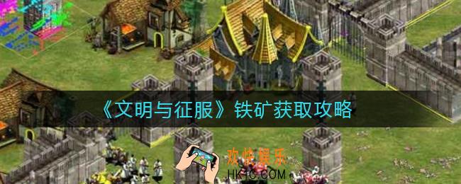 文明与征服铁矿怎么获得_铁矿获取攻略