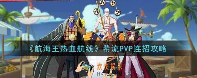 航海王热血航线希流PVP怎么连招_希流PVP连招攻略