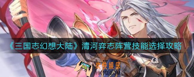 三国志幻想大陆清河弈志阵营技能怎么选_清河弈志阵营技能选择攻略