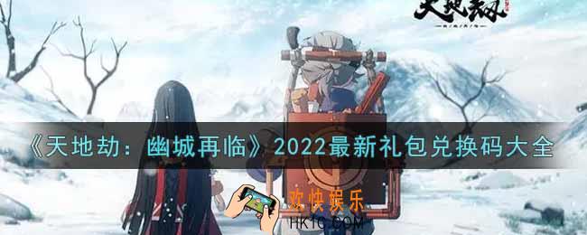 天地劫幽城再临最新礼包兑换码有哪些2022_最新礼包兑换码大全