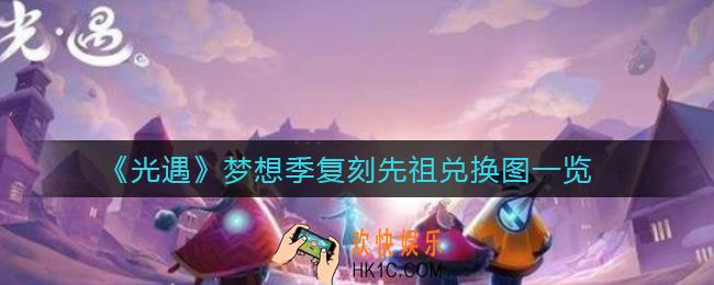 光遇梦想季复刻先祖物品有哪些_梦想季复刻先祖兑换图一览