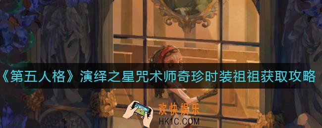 第五人格演绎之星咒术师奇珍时装祖祖怎么获得_演绎之星咒术师奇珍时装祖祖获取攻略