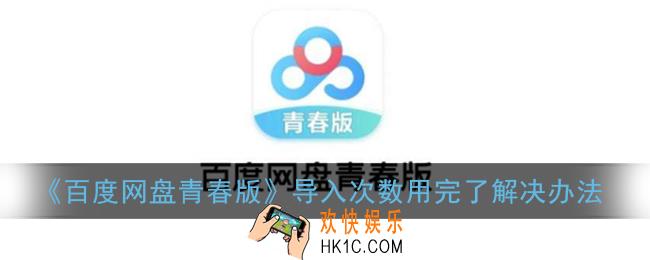百度网盘青春版导入次数用完了怎么办_百度网盘青春版只能导入3次