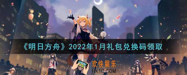 明日方舟1月最新礼包兑换码领取2022_明日方舟1月兑换码在哪里输入
