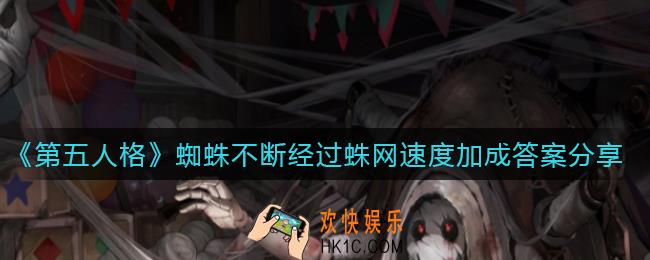 第五人格蜘蛛不断经过蛛网最多可以获得多少层的速度加成_蜘蛛不断经过蛛网速度加成答案分享