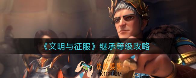 文明与征服继承等级怎么玩_继承等级攻略