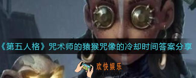 第五人格咒术师的猿猴咒像的冷却时间为多少_咒术师的猿猴咒像的冷却时间答案分享