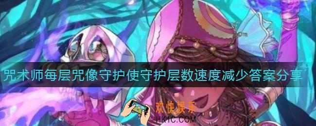 第五人格咒术师每层咒像守护使守护层数速度减少多少_咒术师每层咒像守护使守护层数速度减少答案分享
