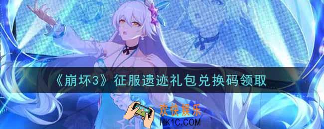 崩坏3手游征服遗迹礼包兑换码哪里领_最新CDK礼包领取