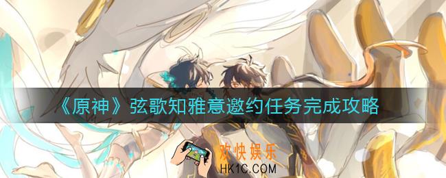 原神弦歌知雅意邀约怎么做_弦歌知雅意邀约任务完成攻略