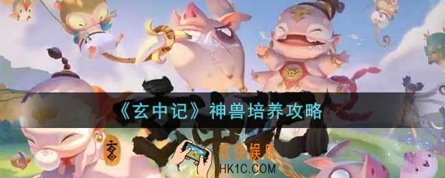 玄中记神兽怎么培养_神兽培养攻略