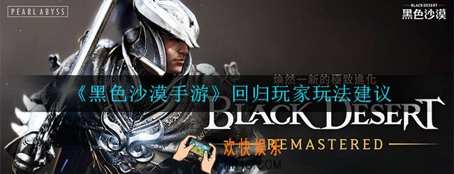 黑色沙漠手游回归玩家怎么玩_回归玩法建议