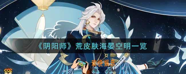 阴阳师荒皮肤海晏空明怎么样_荒皮肤海晏空明获取攻略