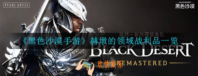 黑色沙漠手游赫墩的领域战利品有哪些_战利品一览