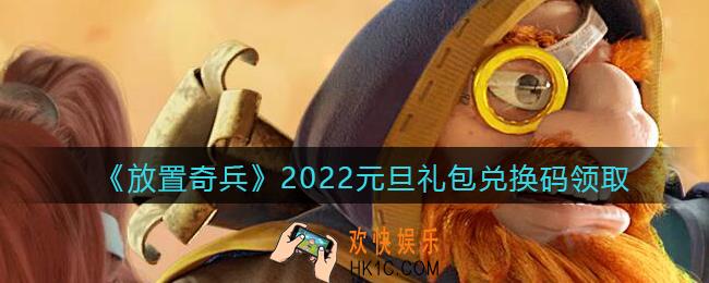 放置奇兵2022元旦礼包兑换码是什么_2022元旦礼包兑换码在哪领