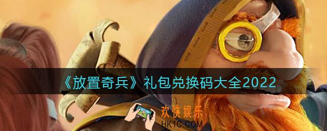 放置奇兵礼包兑换码大全2022_放置奇兵2022激活码获取最新
