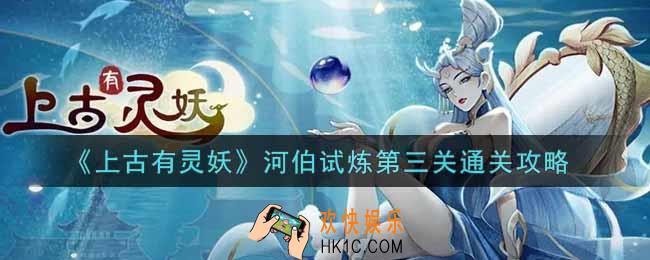 上古有灵妖河伯试炼第三关怎么过_河伯试炼第三关通关攻略