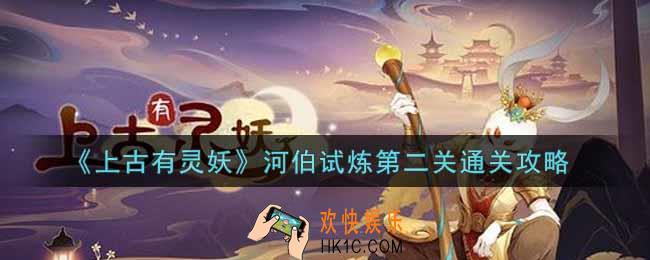 上古有灵妖河伯试炼第二关怎么过_河伯试炼第二关通关攻略