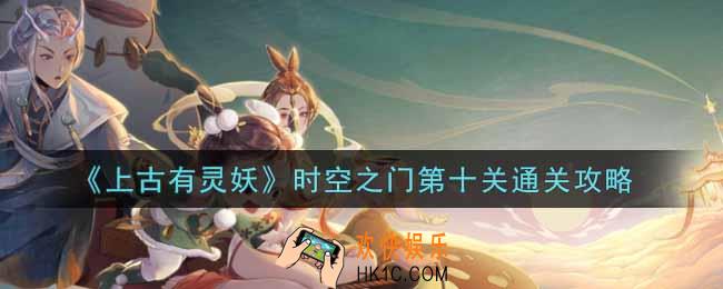上古有灵妖时空之门第十关怎么过_时空之门第十关通关攻略