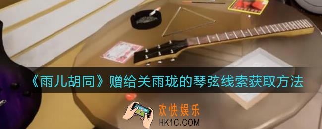 孙美琪疑案雨儿胡同攻略赠给关雨珑的琴弦在哪里_赠给关雨珑的琴弦线索获取方法位置