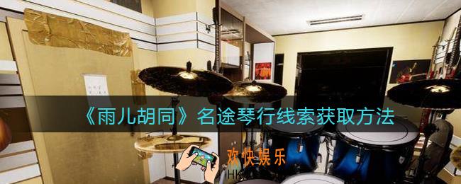 孙美琪疑案雨儿胡同攻略名途琴行在哪里_名途琴行线索获取方法位置