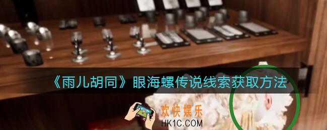 孙美琪疑案雨儿胡同攻略眼海螺传说在哪里_眼海螺传说线索获取方法位置