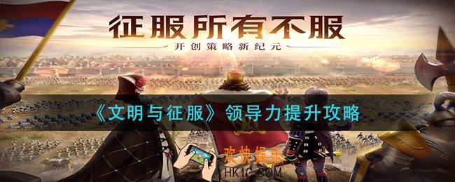 文明与征服领导力怎么提升_领导力提升攻略