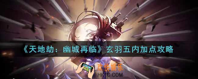 天地劫幽城再临玄羽五内怎么加点_玄羽五内加点攻略