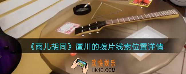 孙美琪疑案雨儿胡同攻略谭川的拨片在哪里_谭川的拨片线索位置详情