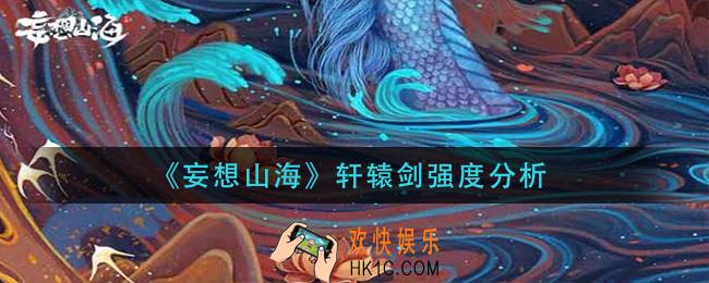妄想山海轩辕剑强度怎么样_轩辕剑强度分析