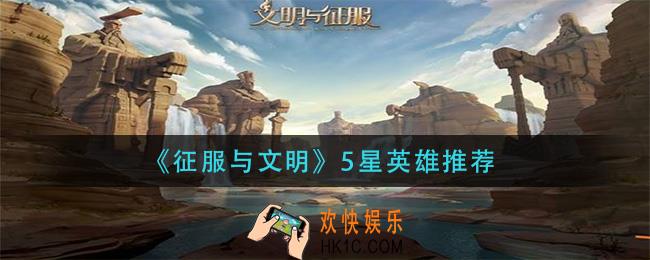 征服与文明5星英雄那个好_5星英雄推荐
