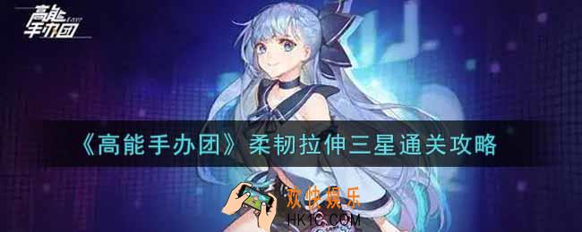 高能手办团柔韧拉伸怎么打_柔韧拉伸三星通关攻略