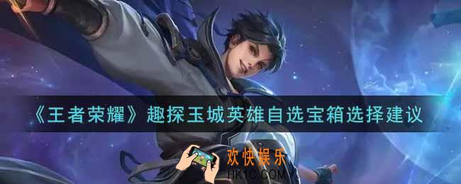 王者荣耀趣探玉城英雄自选宝箱选什么好_趣探玉城英雄自选宝箱选择建议